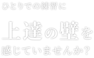 ひとりでの練習に上達の壁を感じていませんか？