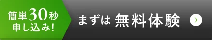簡単30秒 まずは無料体験申し込み！