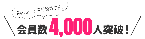 みんなこっそり始めてる！会員数4,000人突破！